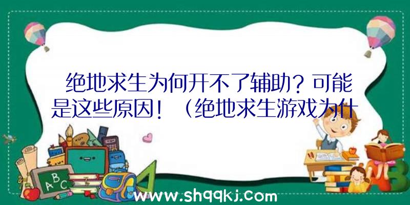 绝地求生为何开不了辅助？可能是这些原因！（绝地求生游戏为什么开不了协助）